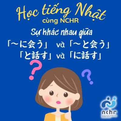 SỰ KHÁC NHAU 「～に会う」 VÀ　「～と会う」, 「と話す」VÀ「に話す」